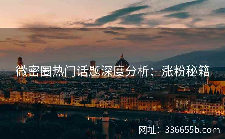 微密圈热门话题深度分析：涨粉秘籍