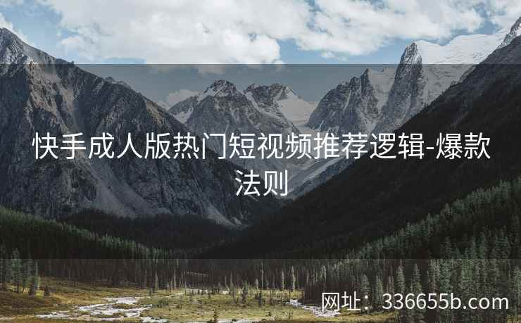 快手成人版热门短视频推荐逻辑-爆款法则