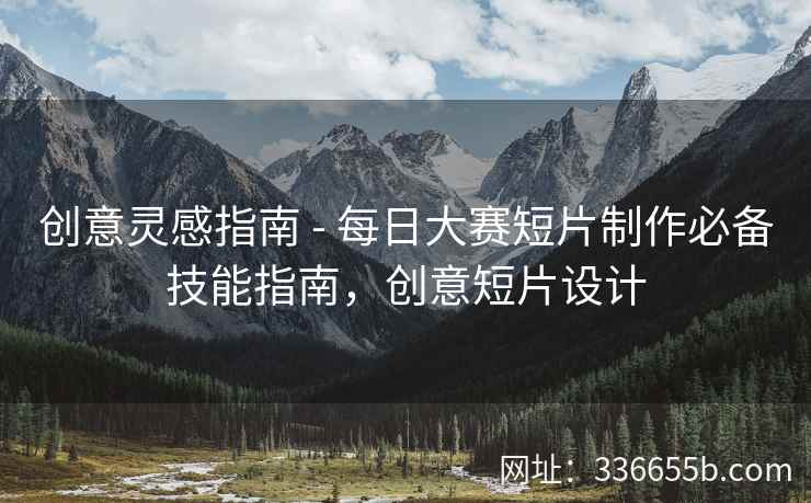 创意灵感指南 - 每日大赛短片制作必备技能指南，创意短片设计