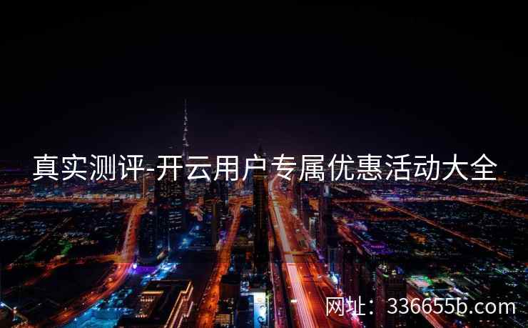 真实测评-开云用户专属优惠活动大全