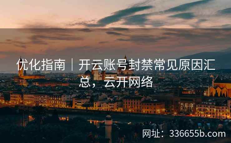 优化指南｜开云账号封禁常见原因汇总，云开网络