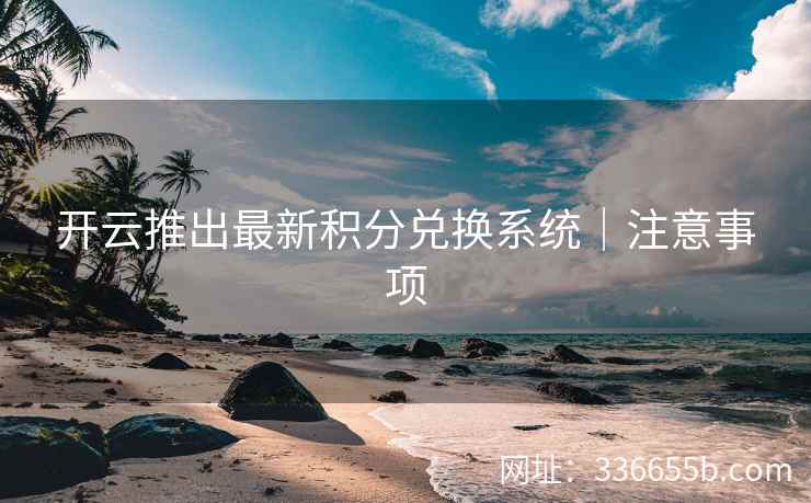 开云推出最新积分兑换系统｜注意事项