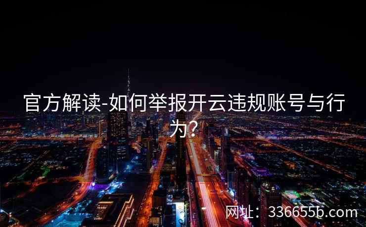 官方解读-如何举报开云违规账号与行为？