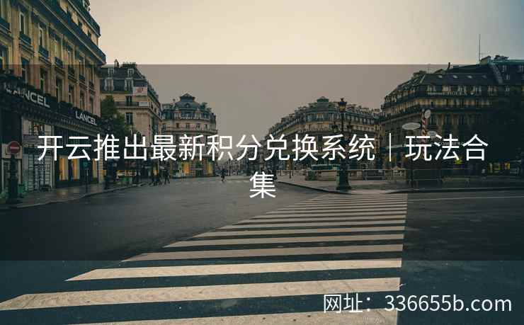 开云推出最新积分兑换系统｜玩法合集