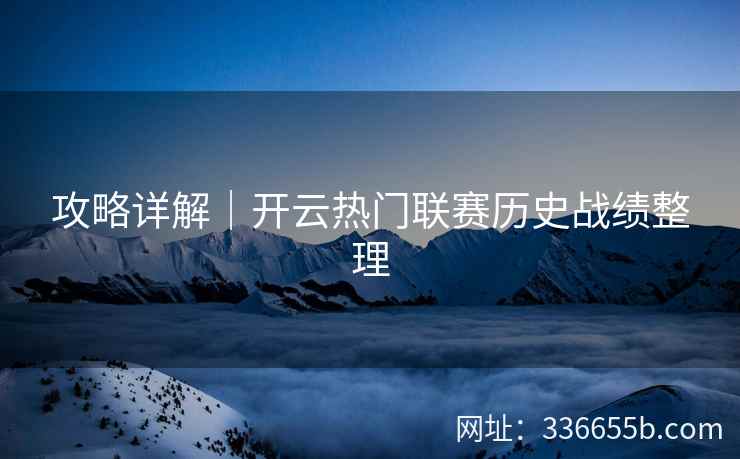 攻略详解｜开云热门联赛历史战绩整理