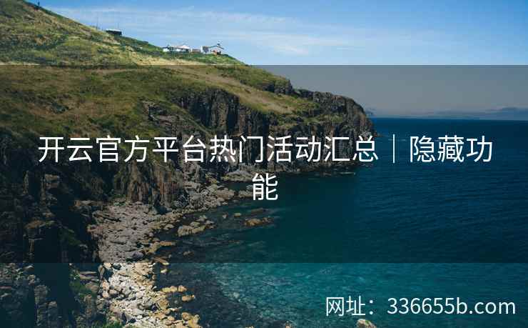 开云官方平台热门活动汇总｜隐藏功能