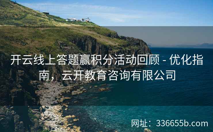 开云线上答题赢积分活动回顾 - 优化指南，云开教育咨询有限公司
