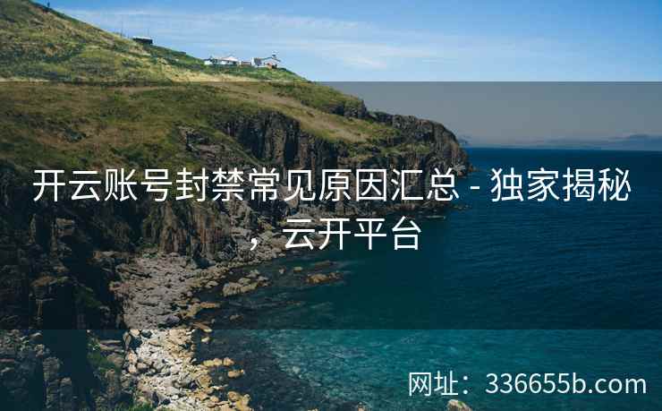 开云账号封禁常见原因汇总 - 独家揭秘，云开平台
