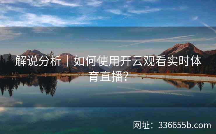解说分析｜如何使用开云观看实时体育直播？
