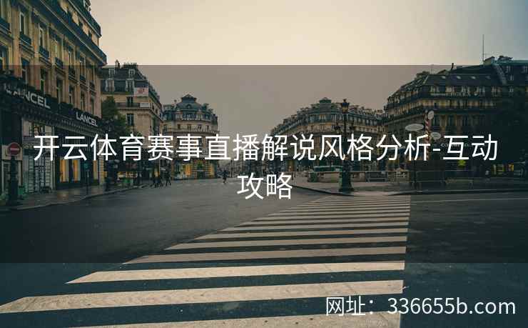 开云体育赛事直播解说风格分析-互动攻略