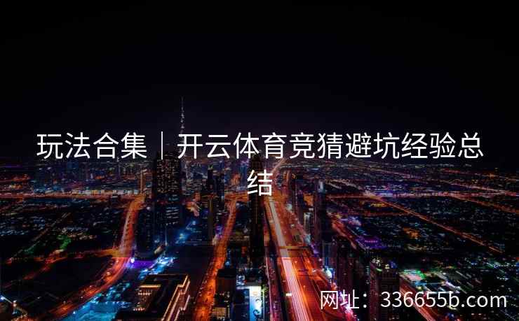 玩法合集｜开云体育竞猜避坑经验总结