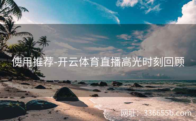 使用推荐-开云体育直播高光时刻回顾