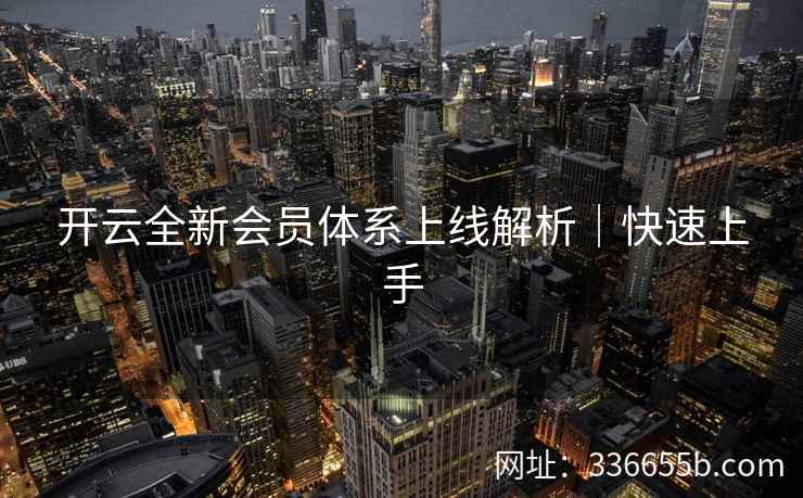 开云全新会员体系上线解析｜快速上手