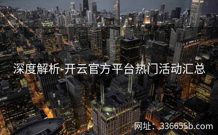深度解析-开云官方平台热门活动汇总
