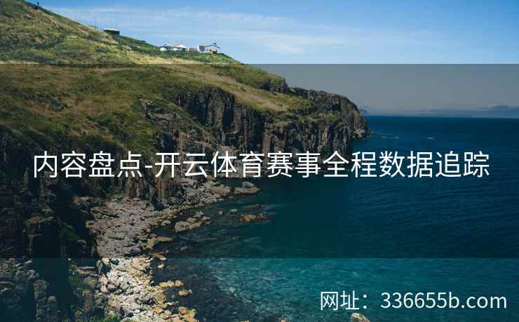 内容盘点-开云体育赛事全程数据追踪