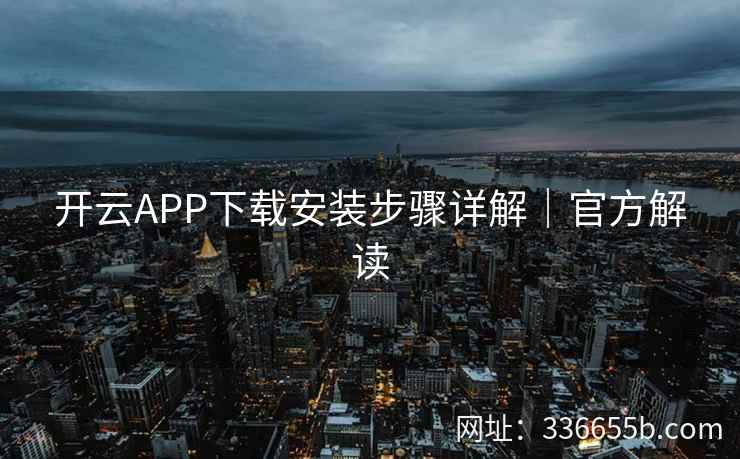 开云APP下载安装步骤详解｜官方解读