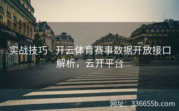 实战技巧 - 开云体育赛事数据开放接口解析，云开平台