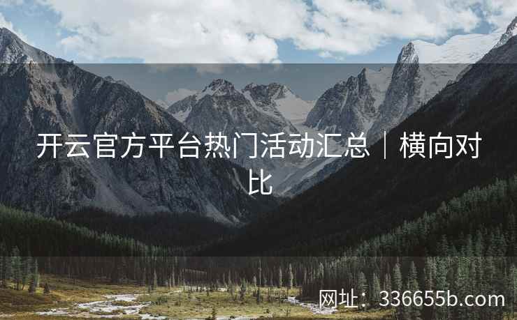 开云官方平台热门活动汇总｜横向对比