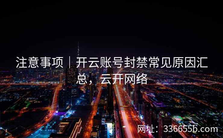 注意事项｜开云账号封禁常见原因汇总，云开网络