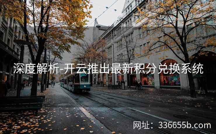 深度解析-开云推出最新积分兑换系统