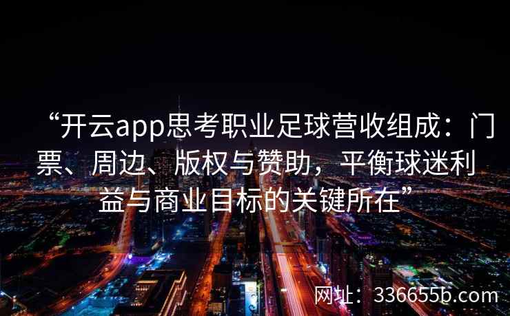 “开云app思考职业足球营收组成：门票、周边、版权与赞助，平衡球迷利益与商业目标的关键所在”