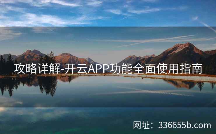 攻略详解-开云APP功能全面使用指南 攻略详解-开云APP功能全面使用指南