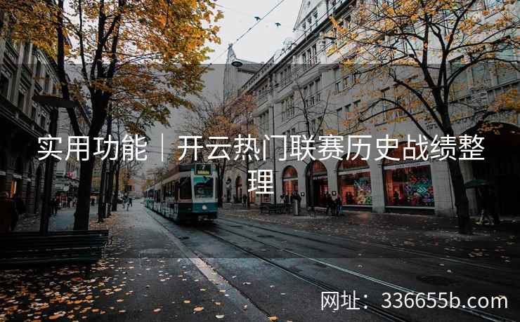 实用功能|开云热门联赛历史战绩整理 实用功能|开云热门联赛历史战绩整理