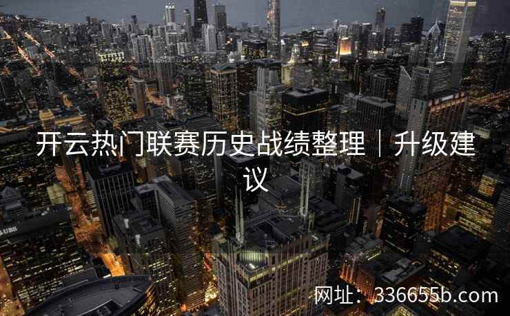 开云热门联赛历史战绩整理｜升级建议