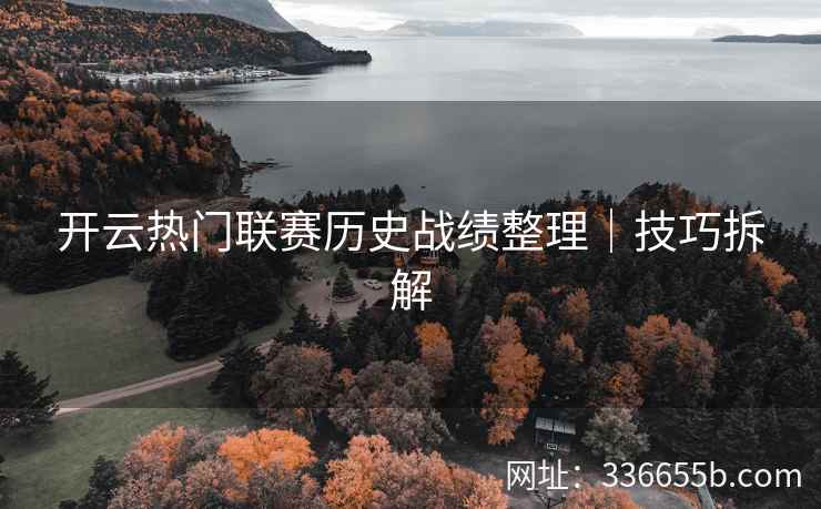 开云热门联赛历史战绩整理｜技巧拆解