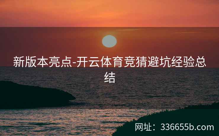 新版本亮点-开云体育竞猜避坑经验总结