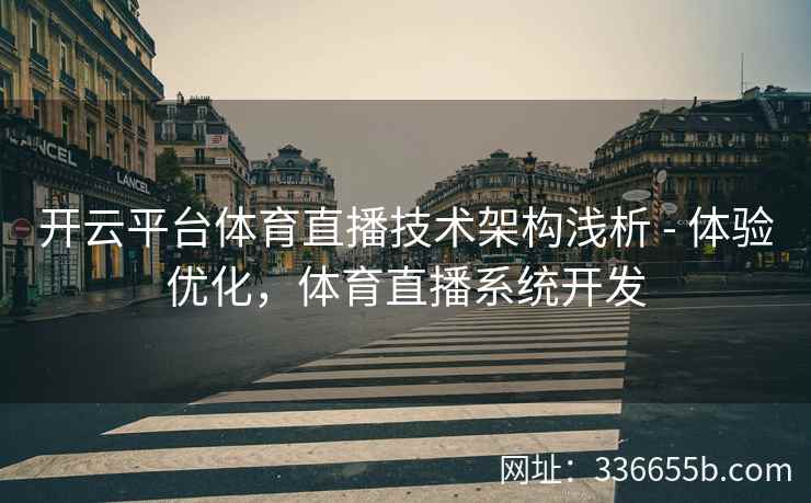 开云平台体育直播技术架构浅析 - 体验优化，体育直播系统开发