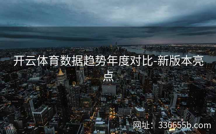 开云体育数据趋势年度对比-新版本亮点