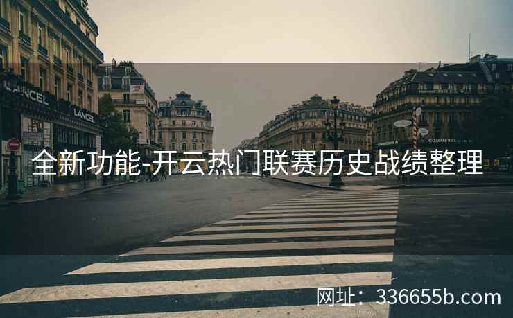 全新功能-开云热门联赛历史战绩整理