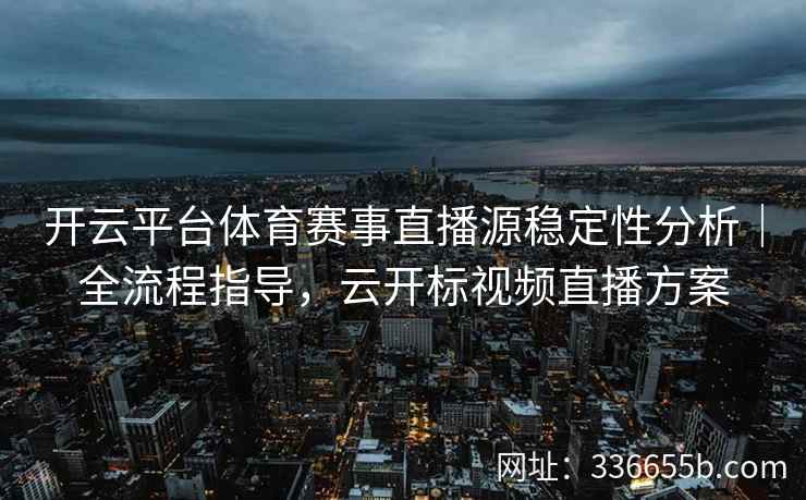开云平台体育赛事直播源稳定性分析｜全流程指导，云开标视频直播方案